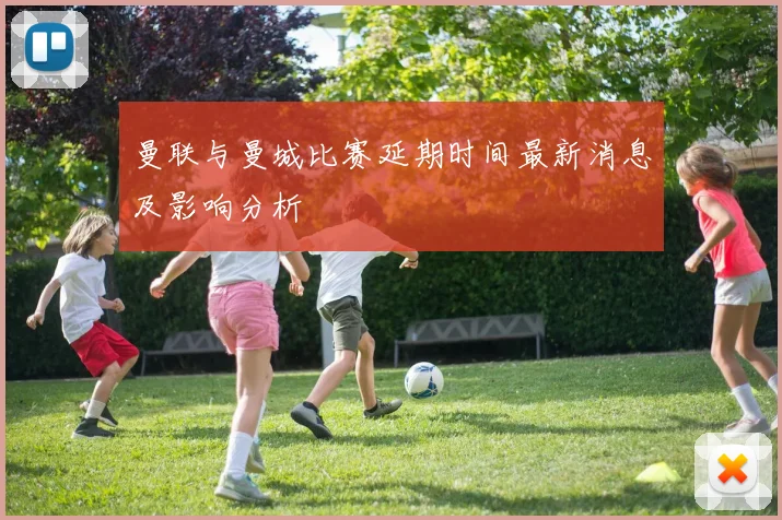 曼联与曼城比赛延期时间最新消息及影响分析