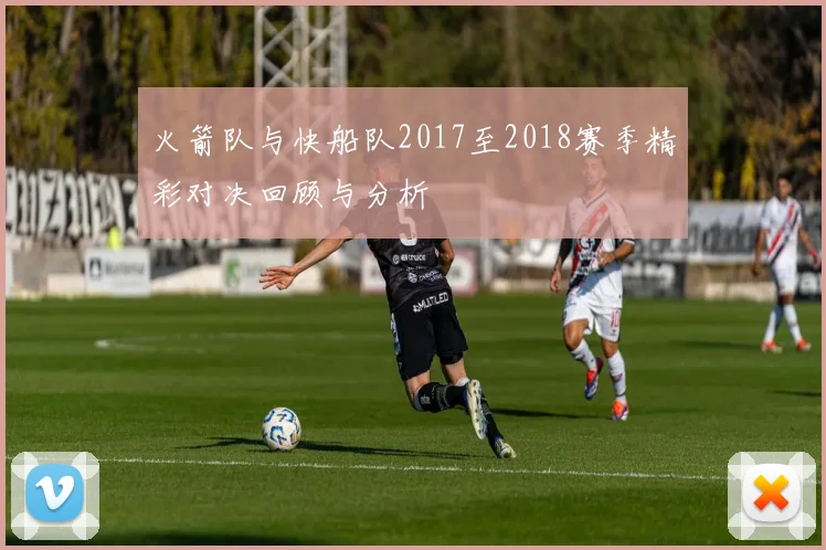 火箭队与快船队2017至2018赛季精彩对决回顾与分析