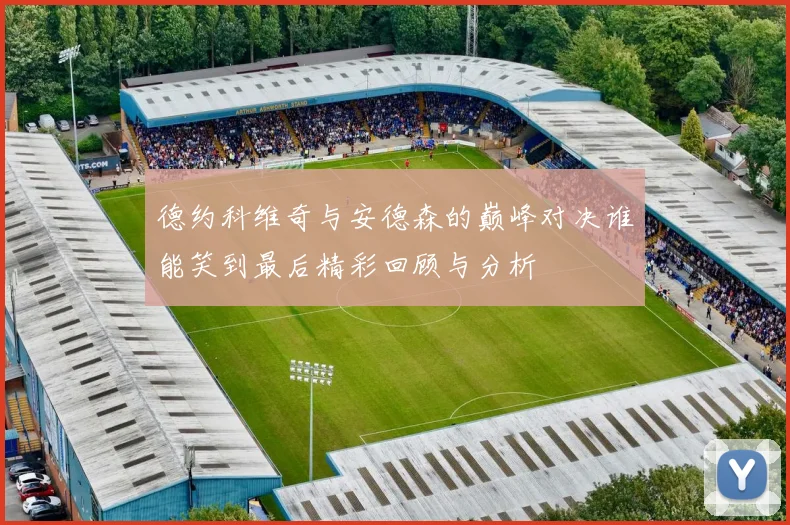德约科维奇与安德森的巅峰对决谁能笑到最后精彩回顾与分析