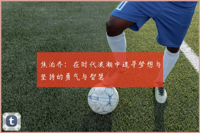 焦泊乔：在时代浪潮中追寻梦想与坚持的勇气与智慧