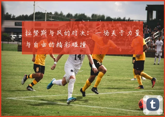 拉努斯与风的对决：一场关于力量与自由的精彩碰撞