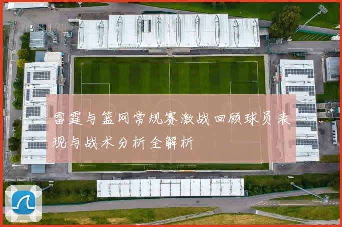 雷霆与篮网常规赛激战回顾球员表现与战术分析全解析